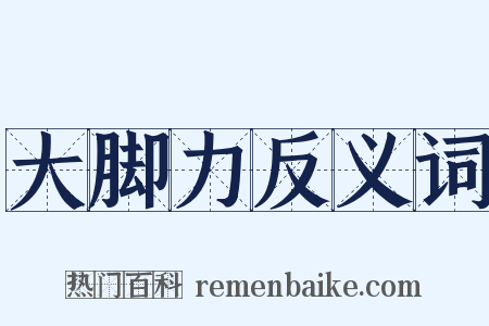 大脚力反义词是什么意思的图片